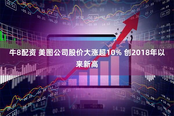 牛8配资 美图公司股价大涨超10% 创2018年以来新高